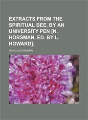 Extracts From the Spiritual Bee, by an University Pen [N. Horsman, Ed. by L. Howard].,1458813681,9781458813688