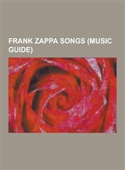 Frank Zappa Songs (Music Guide) Absolutely Free (Song), Advance Romance, America Drinks and Goes Home, Are You Hung Up?, a Token of My Extreme, Billy,1230540113,9781230540115