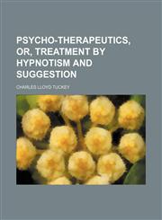 Psycho-Therapeutics, Or, Treatment by Hypnotism and Suggestion,1150808039,9781150808036