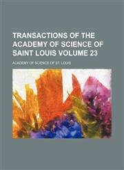 Transactions of the Academy of Science of Saint Louis Volume 23,1130794415,9781130794410