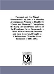 Farragut and Our Naval Commanders. by Hon. J. T. Headley. A Companion Volume to Headley'S "Grant and Sherman". Comprising the Early Life and Public Serices of the Prominent Naval Commanders Who, With Grant and Sherman and their Generals, Brought to A Triu,1425565166,9781425565169