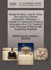 George W. Benz, Jose B. Calva, and Calva Fur Patents Corporation, Petitioners, v. Celeste Fur Dyeing and Dressing Corporation et al. U.S. Supreme Court Transcript of Record with Supporting Pleadings,1270380583,9781270380580