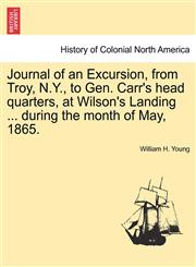 Journal of an Excursion, from Troy, N.Y., to Gen. Carr's head quarters, at Wilson's Landing ... during the month of May, 1865.,1241337446,9781241337445