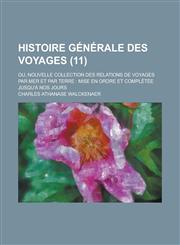 Histoire Generale Des Voyages; Ou, Nouvelle Collection Des Relations de Voyages Par Mer Et Par Terre Mise En Ordre Et Completee Jusqu'a Nos Jours (11,1234410109,9781234410100