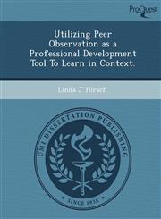 Utilizing Peer Observation as a Professional Development Tool To Learn in Context.,1249030706,9781249030706