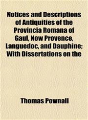 Notices and Descriptions of Antiquities of the Provincia Romana of Gaul, Now Provence, Languedoc, and Dauphine; With Dissertations on the,1154799816,9781154799811