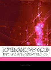 Articles On Teaching Hospitals In Canada, including Hospital For Sick Children, Mcgill University Health Centre, Mount Sinai Hospital, Toronto, Princess Margaret Hospital (toronto), The Ottawa Hospital,1242622950,9781242622953