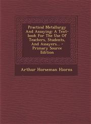 Practical Metallurgy And Assaying A Text-book For The Use Of Teachers, Students, And Assayers... - Primary Source Edition,129456837X,9781294568377