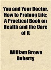 You and Your Doctor. How to Prolong Life; A Practical Book on Health and the Care of It,1152146645,9781152146648