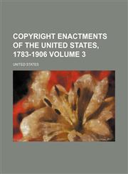 Copyright Enactments of the United States, 1783-1906 Volume 3,1154922537,9781154922530