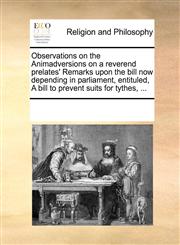 Observations on the Animadversions on a reverend prelates' Remarks upon the bill now depending in parliament, entituled, A bill to prevent suits for tythes, ...,1170303633,9781170303634