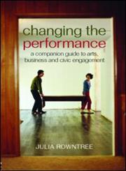Changing the Performance: A Companion Guide to Arts, Business and Civic Engagement,0415379342,9780415379342
