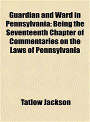 Guardian and Ward in Pennsylvania; Being the Seventeenth Chapter of Commentaries on the Laws of Pennsylvania,115506075X,9781155060750