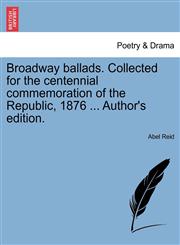 Broadway ballads. Collected for the centennial commemoration of the Republic, 1876 ... Author's edition.,1241072760,9781241072766
