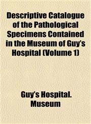 Descriptive Catalogue of the Pathological Specimens Contained in the Museum of Guy's Hospital (Volume 1),1152636103,9781152636101