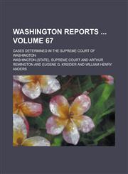 Washington Reports ; Cases Determined in the Supreme Court of Washington Volume 67,1234283050,9781234283056
