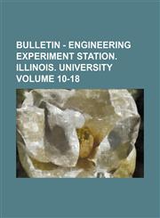 Bulletin - Engineering Experiment Station. Illinois. University Volume 10-18,113067083X,9781130670837