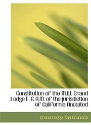 Constitution of the M.W. Grand Lodge F. & A.M. of the jurisdiction of California Anotated,1140213504,9781140213505