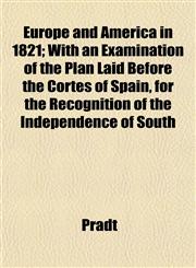 Europe and America in 1821; With an Examination of the Plan Laid Before the Cortes of Spain, for the Recognition of the Independence of South,1152655086,9781152655089