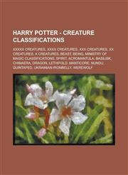 Harry Potter - Creature classifications XXXXX Creatures, XXXX Creatures, XXX Creatures, XX Creatures, X Creatures, Beast, Being, Ministry of Magic Classifications, Spirit, Acromantula, Basilisk, Chimaera, Dragon, Lethifold, Manticore,123472040X,9781234720407