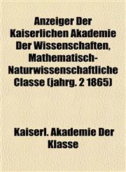 Anzeiger Der Kaiserlichen Akademie Der Wissenschaften, Mathematisch-Naturwissenschaftliche Classe (jahrg. 2 1865),1155052226,9781155052229