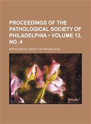 Proceedings of the Pathological Society of Philadelphia (Volume 13, No. 4 ),1235799107,9781235799105