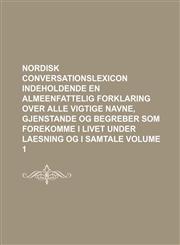 Nordisk conversationslexicon indeholdende en almeenfattelig Forklaring over alle vigtige Navne, Gjenstande og Begreber som forekomme i Livet under Laesning og i Samtale Volume 1,1231223898,9781231223895