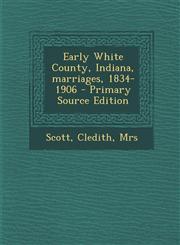 Early White County, Indiana, marriages, 1834-1906 - Primary Source Edition,1294063766,9781294063766