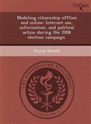 Modeling citizenship offline and online Internet use, information, and political action during the 2008 election campaign.,1249904757,9781249904755