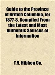 Guide to the Province of British Columbia, for 1877-8. Compiled From the Latest and Most Authentic Sources of Information,1151418196,9781151418197