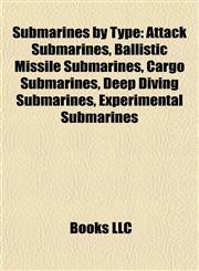 Submarines by Type Attack Submarines, Ballistic Missile Submarines, Cargo Submarines, Deep Diving Submarines, Experimental Submarines,1157956025,9781157956020