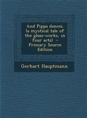 And Pippa Dances. (a Mystical Tale of the Glass-Works, in Four Acts) - Primary Source Edition,1293882070,9781293882078