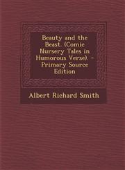 Beauty and the Beast. (Comic Nursery Tales in Humorous Verse). - Primary Source Edition,1287956165,9781287956167