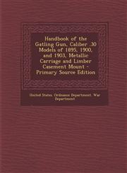 Handbook of the Gatling Gun, Caliber .30 Models of 1895, 1900, and 1903, Metallic Carriage and Limber Casement Mount - Primary Source Edition,1293767964,9781293767962
