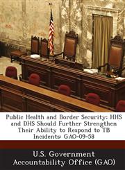 Public Health and Border Security HHS and Dhs Should Further Strengthen Their Ability to Respond to Tb Incidents: Gao-09-58,1287206905,9781287206903