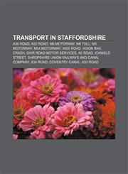 Transport in Staffordshire A38 road, A52 road, M6 motorway, M6 Toll, M5 motorway, M54 motorway, A500 road, Hixon rail crash,1156643783,9781156643785