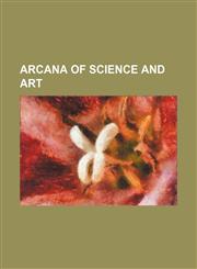 Arcana of Science and Art,1150894350,9781150894350