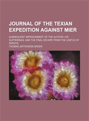 Journal of the Texian expedition against Mier; subsequent imprisonment of the author his sufferings, and the final escape from the castle of Perote,1150354062,9781150354069