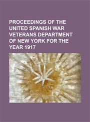 Proceedings of the United Spanish War Veterans Department of New York for the Year 1917,1151140554,9781151140555