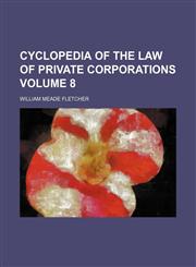 Cyclopedia of the Law of Private Corporations Volume 8,1231028807,9781231028803