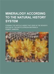 Mineralogy according to the natural history system; forming the article under that head in the Seventh Edition of the Encyclopaedia Britannica,1150362081,9781150362088