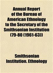 Annual Report of the Bureau of American Ethnology to the Secretary of the Smithsonian Institution (79-80 (1961-63)),1153289202,9781153289207