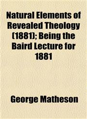 Natural Elements of Revealed Theology (1881); Being the Baird Lecture for 1881,1153050978,9781153050975