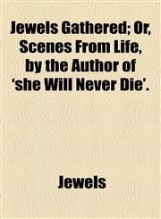 Jewels Gathered; Or, Scenes From Life, by the Author of 'she Will Never Die'.,1154480542,9781154480542