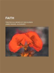 Faith; Treated in a Series of Discourses,1150344997,9781150344992