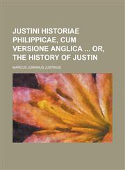 Justini Historiae Philippicae, cum versione Anglica  or, The history of Justin,1230162275,9781230162270