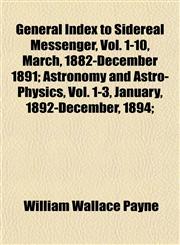 General Index to Sidereal Messenger, Vol. 1-10, March, 1882-December 1891; Astronomy and Astro-Physics, Vol. 1-3, January, 1892-December, 1894;,1152170406,9781152170407