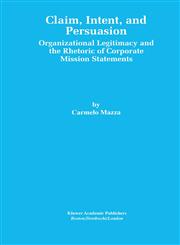 Claim, Intent, and Persuasion Organizational Legitimacy and the Rhetoric of Corporate Mission Statements,0792385454,9780792385455