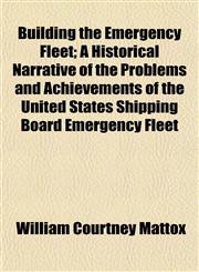 Building the Emergency Fleet; A Historical Narrative of the Problems and Achievements of the United States Shipping Board Emergency Fleet,1154650863,9781154650860