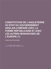 Constitution de L'Angleterre Ou Etat Du Gouvernement Anglais Compare Avec La Forme Republicaine Et Avec Les Autres Monarchies de L'Europe (1),1151706345,9781151706348